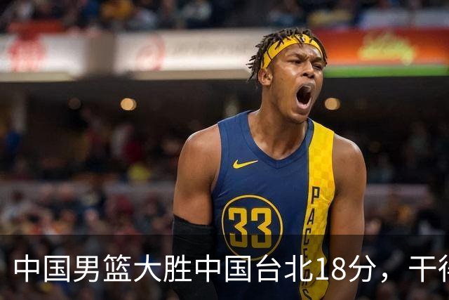 中国男篮大胜中国台北18分，干得漂亮！郭士强带队晋级世预赛次轮