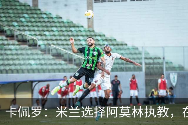 卡佩罗：米兰选择阿莫林执教，在我看来完全像是听天由命、碰运气