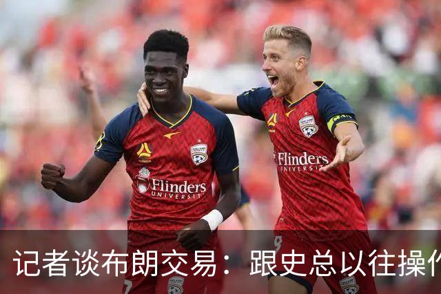 记者谈布朗交易：跟史总以往操作相比降级太多 或许有难言之隐