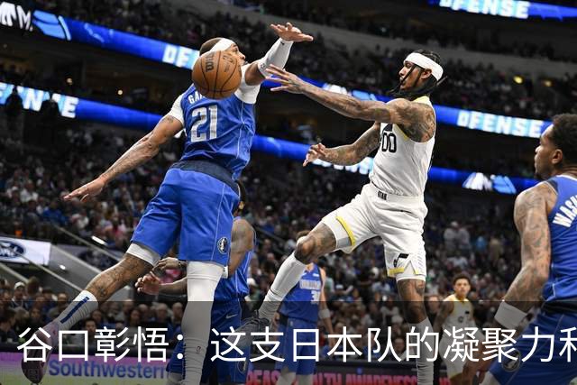 谷口彰悟：这支日本队的凝聚力和团队精神，是我生涯见过最强的