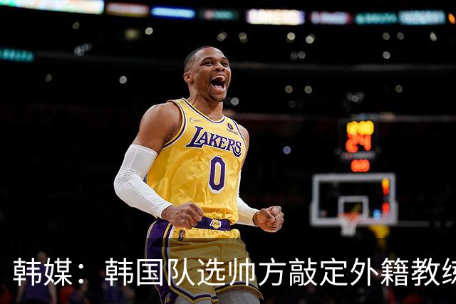 韩媒：韩国队选帅方敲定外籍教练 明年亚洲杯将迎首秀