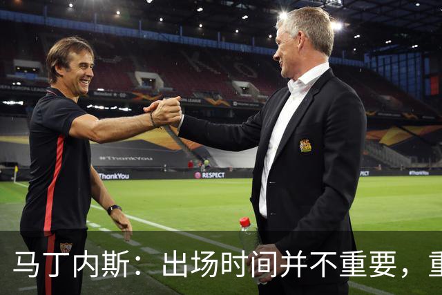 马丁内斯：出场时间并不重要，重要的是所有人都能帮助球队